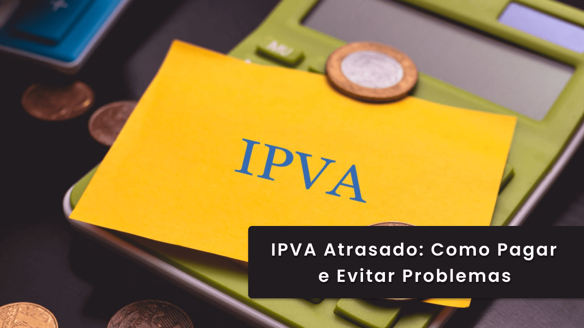 IPVA atrasado: como pagar, o que acontece com a dívida e como evitar custo maior